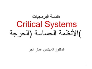 هندسة البرمجيات   Critical Systems الأنظمة الحساسة  ( الحرجة )     الدكتور المهندس عمار الجر 