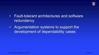 • Fault-tolerant architectures and software
redundancy
• Argumentation systems to support the
development of dependability cases

Critical systems engineering, 2013

Slide 22

 