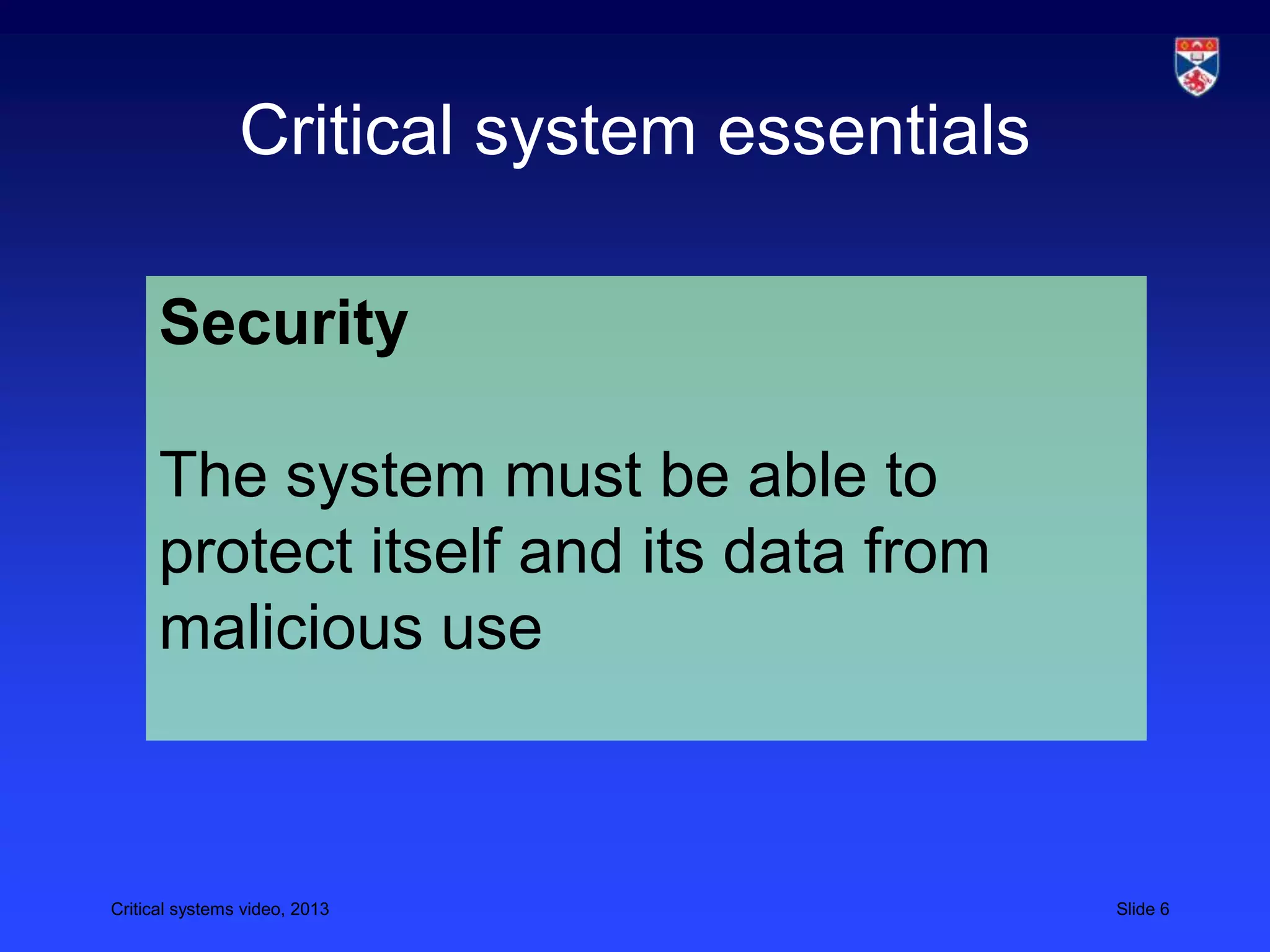 Critical systems video, 2013 Slide 6
Critical system essentials
Security
The system must be able to
protect itself and its data from
malicious use
 
