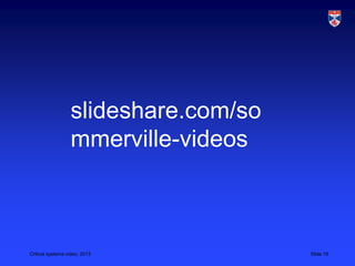 Critical systems video, 2013 Slide 18
slideshare.com/so
mmerville-videos
 