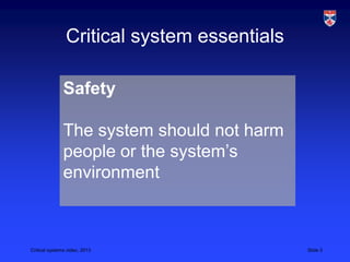 Critical systems video, 2013 Slide 3
Critical system essentials
Safety
The system should not harm
people or the system’s
environment
 