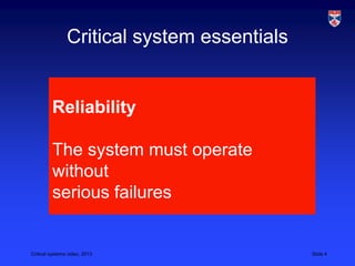 Critical systems video, 2013 Slide 4
Critical system essentials
Reliability
The system must operate
without
serious failures
 