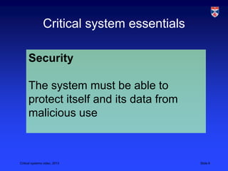 Critical systems video, 2013 Slide 6
Critical system essentials
Security
The system must be able to
protect itself and its data from
malicious use
 