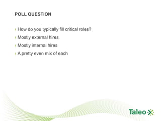 POLL QUESTION


› How do you typically fill critical roles?
› Mostly external hires
› Mostly internal hires
› A pretty even mix of each
 