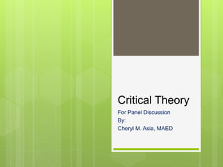 Critical Theory
For Panel Discussion
By:
Cheryl M. Asia, MAED
 