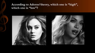 According to Adorno’theory, which one is “high”,
which one is “low”?
 