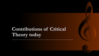 Contributions of Critical
Theory today
 