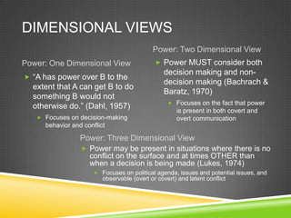 DIMENSIONAL VIEWS
Power: One Dimensional View
Power: Two Dimensional View
 ―A has power over B to the
extent that A can g...