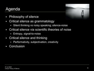 27 Jul 2022
Critical Theory of Silence
Agenda
 Philosophy of silence
 Critical silence as grammatology
 Silent thinking...