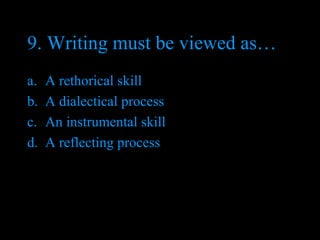 9. Writing must be viewed as… A rethorical skill A dialectical process An instrumental skill A reflecting process 