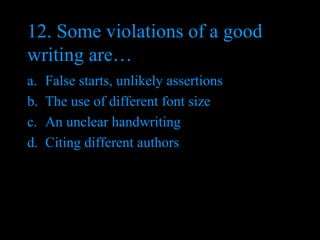 12. Some violations of a good writing are…  False starts, unlikely assertions The use of different font size An unclear handwriting Citing different authors 