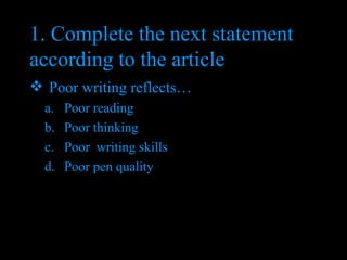 1. Complete the next statement according to the article Poor writing reflects… Poor reading Poor thinking  Poor  writing skills Poor pen quality 