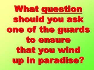 What question should you askone of the guardsto ensurethat you wind up in paradise?
