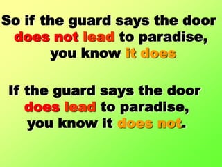 So if the guard says the door does notlead to paradise, you know it doesIf the guard says the door doeslead to paradise,you know it does not.
