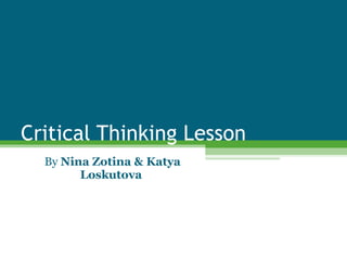 Critical Thinking Lesson By  Nina Zotina & Katya Loskutova  