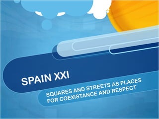 SPAIN XXI SQUARES AND STREETS AS PLACES FOR COEXISTANCE AND RESPECT 