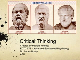 Critical Thinking Created by Patricia Jimenez EDTC 572 – Advanced Educational Psychology Dr. James Brown APU 