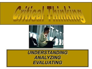 Critical thinking is about understanding, analyzing
  and evaluating “texts” in order to comprehend,
             judge accuracy, & relevancy.




              UNDERSTANDING
                ANALYZING
                EVALUATING
 