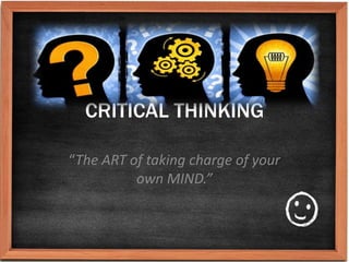 CRITICAL THINKING

“The ART of taking charge of your
          own MIND.”
 