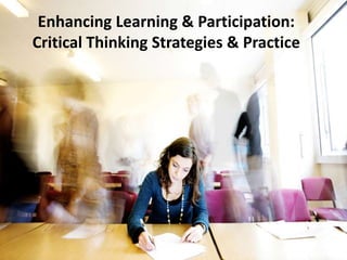 Enhancing Learning & Participation:
Critical Thinking Strategies & Practice
 
