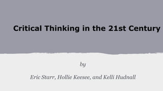 Critical Thinking in the 21st Century

by
Eric Starr, Hollie Keesee, and Kelli Hudnall

 