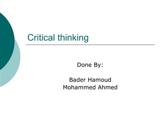 Critical thinking Done By: Bader Hamoud Mohammed Ahmed 