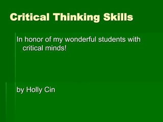 Critical Thinking Skills
In honor of my wonderful students with
critical minds!
by Holly Cin
 