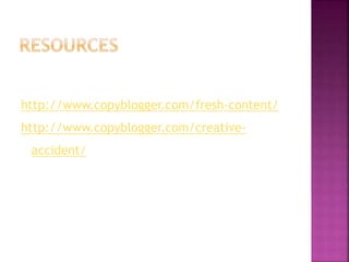 http://www.copyblogger.com/fresh-content/ 
http://www.copyblogger.com/creative-accident/ 
