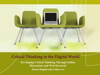 Critical Thinking in the Digital World
Developing Critical Thinking Through Online
Discussions and Web Research
Meena Singhal and Celina Lee
 