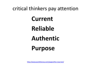 critical thinkers pay attention
Current
Reliable
Authentic
Purpose
http://www.workliteracy.com/pages/the-crap-test/
 