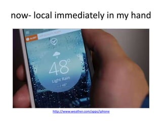 now- local immediately in my hand
http://www.weather.com/apps/iphone
 