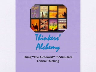 Thinkers’
Alchemy
Using “The Alchemist” to Stimulate
Critical Thinking
 