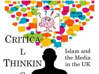 CRITICA
L
THINKIN
Islam and
the Media
in the UK
‫الرحمن‬ ‫هللا‬ ‫بسم‬
‫الرحيم‬
 