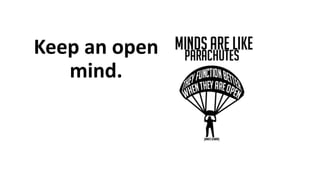 Keep an open
mind.
 