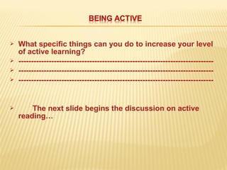  What specific things can you do to increase your level
of active learning?
 -----------------------------------------------------------------------------
 -----------------------------------------------------------------------------
 -----------------------------------------------------------------------------
 The next slide begins the discussion on active
reading…
 