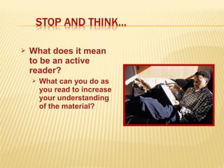  What does it mean
to be an active
reader?
 What can you do as
you read to increase
your understanding
of the material?
 