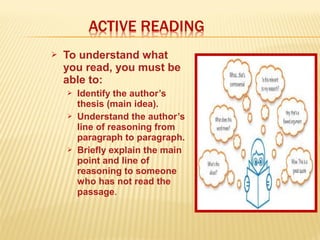 To understand what
you read, you must be
able to:
 Identify the author’s
thesis (main idea).
 Understand the author’s
line of reasoning from
paragraph to paragraph.
 Briefly explain the main
point and line of
reasoning to someone
who has not read the
passage.
 