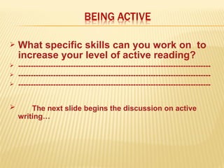  What specific skills can you work on to
increase your level of active reading?
 -----------------------------------------------------------------------------
 -----------------------------------------------------------------------------
 -----------------------------------------------------------------------------
 The next slide begins the discussion on active
writing…
 