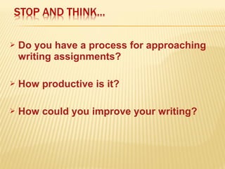  Do you have a process for approaching
writing assignments?
 How productive is it?
 How could you improve your writing?
 