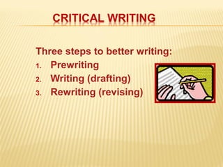 Three steps to better writing:
1. Prewriting
2. Writing (drafting)
3. Rewriting (revising)
 