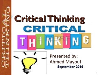 CriticalThinkingCriticalThinking
Presented by:
Ahmed Mayouf
September 2016September 2016
1
 