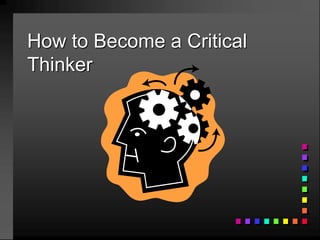 How to Become a Critical
Thinker
 