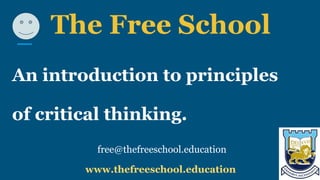 The Free School
An introduction to principles
of critical thinking.
free@thefreeschool.education
www.thefreeschool.education
 