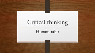 Critical thinking
Hunain tahir
 