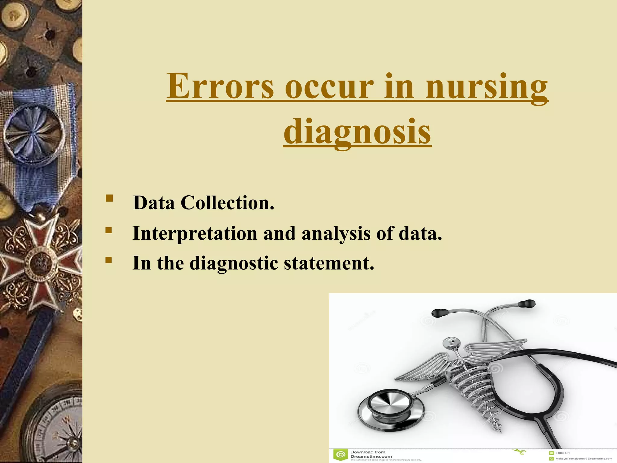 Errors occur in nursing
diagnosis
 Data Collection.
 Interpretation and analysis of data.
 In the diagnostic statement.
 