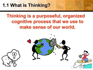 1.1 What is Thinking?
Thinking is a purposeful, organized
cognitive process that we use to
make sense of our world.
9
 