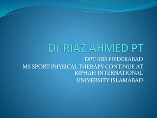DPT IIRS HYDERABAD
MS SPORT PHYSICAL THERAPY CONTINUE AT
RIPHAH INTERNATIONAL
UNIVERSITY ISLAMABAD
 