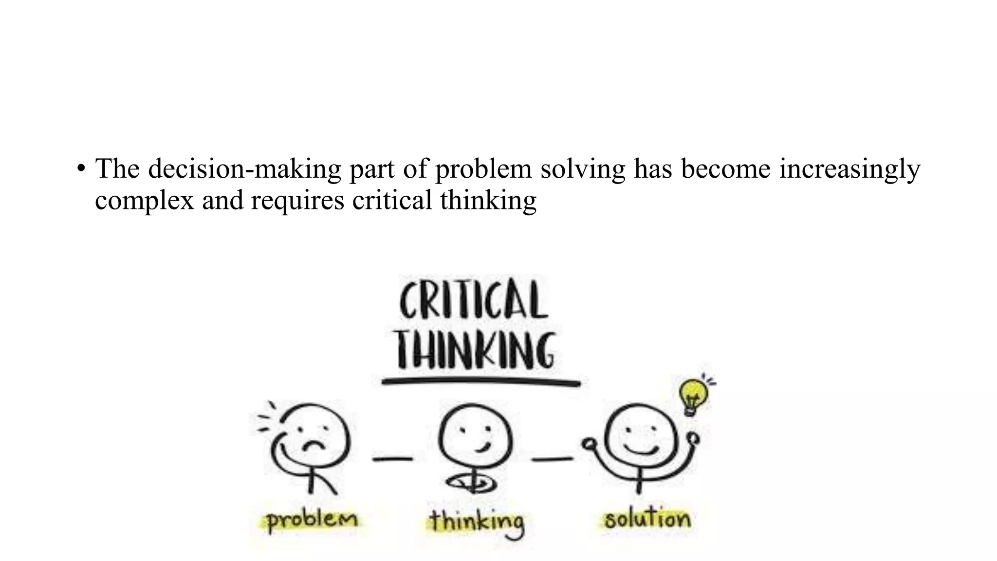 • The decision-making part of problem solving has become increasingly
complex and requires critical thinking
 