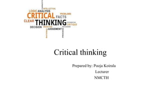 Critical thinking
Prepared by: Pooja Koirala
Lecturer
NMCTH
 