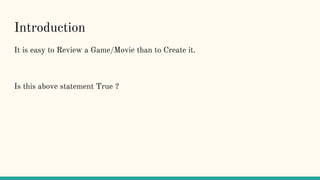 Introduction
It is easy to Review a Game/Movie than to Create it.
Is this above statement True ?
 